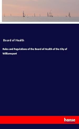 Bild des Verkufers fr Rules and Regulations of the Board of Health of the City of Williamsport zum Verkauf von BuchWeltWeit Ludwig Meier e.K.
