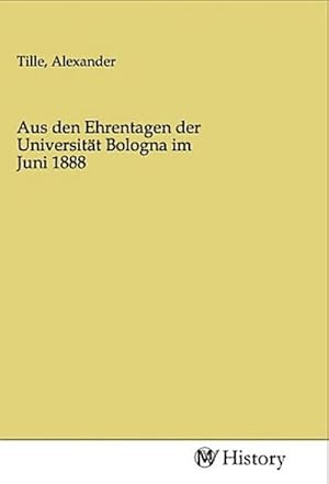 Bild des Verkufers fr Aus den Ehrentagen der Universitt Bologna im Juni 1888 zum Verkauf von BuchWeltWeit Ludwig Meier e.K.