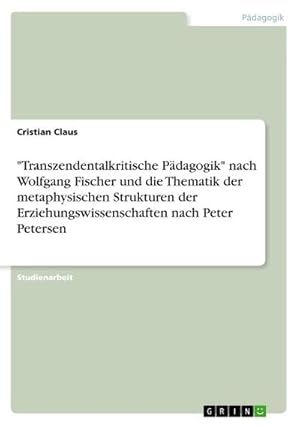 Image du vendeur pour Transzendentalkritische Pdagogik" nach Wolfgang Fischer und die Thematik der metaphysischen Strukturen der Erziehungswissenschaften nach Peter Petersen mis en vente par BuchWeltWeit Ludwig Meier e.K.