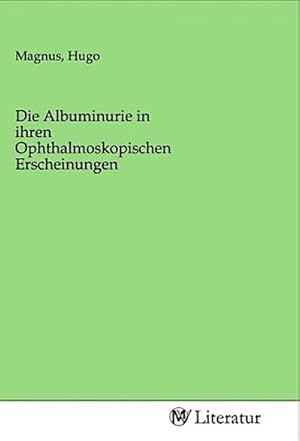 Image du vendeur pour Die Albuminurie in ihren Ophthalmoskopischen Erscheinungen mis en vente par BuchWeltWeit Ludwig Meier e.K.