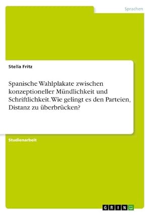 Image du vendeur pour Spanische Wahlplakate zwischen konzeptioneller Mndlichkeit und Schriftlichkeit. Wie gelingt es den Parteien, Distanz zu berbrcken? mis en vente par BuchWeltWeit Ludwig Meier e.K.