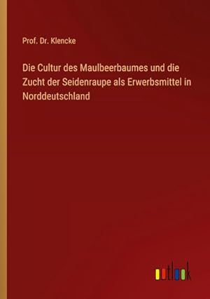 Immagine del venditore per Die Cultur des Maulbeerbaumes und die Zucht der Seidenraupe als Erwerbsmittel in Norddeutschland venduto da BuchWeltWeit Ludwig Meier e.K.