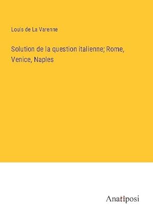 Bild des Verkufers fr Solution de la question italienne; Rome, Venice, Naples zum Verkauf von BuchWeltWeit Ludwig Meier e.K.