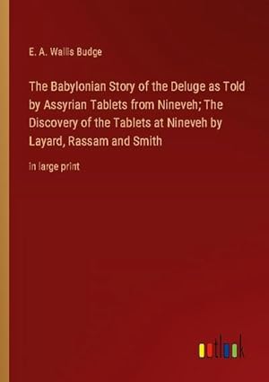 Seller image for The Babylonian Story of the Deluge as Told by Assyrian Tablets from Nineveh; The Discovery of the Tablets at Nineveh by Layard, Rassam and Smith for sale by BuchWeltWeit Ludwig Meier e.K.