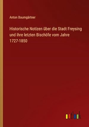 Immagine del venditore per Historische Notizen ber die Stadt Freysing und ihre letzten Bischfe vom Jahre 1727-1850 venduto da BuchWeltWeit Ludwig Meier e.K.