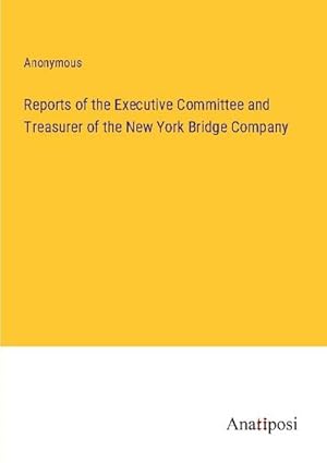 Seller image for Reports of the Executive Committee and Treasurer of the New York Bridge Company for sale by BuchWeltWeit Ludwig Meier e.K.