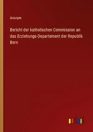 Seller image for Bericht der katholischen Commission an das Erziehungs-Departement der Republik Bern for sale by BuchWeltWeit Ludwig Meier e.K.