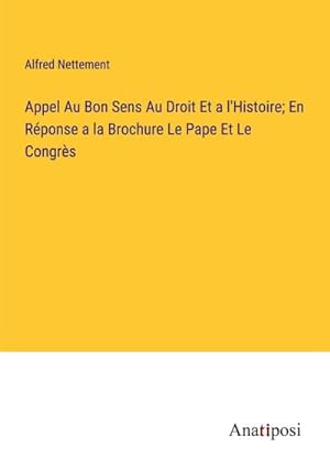 Seller image for Appel Au Bon Sens Au Droit Et a l'Histoire; En Rponse a la Brochure Le Pape Et Le Congrs for sale by BuchWeltWeit Ludwig Meier e.K.