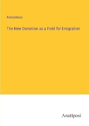 Bild des Verkufers fr The New Dominion as a Field for Emigration zum Verkauf von BuchWeltWeit Ludwig Meier e.K.