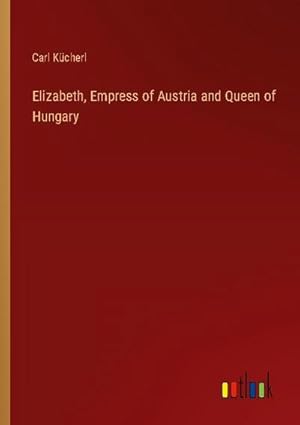 Seller image for Elizabeth, Empress of Austria and Queen of Hungary for sale by BuchWeltWeit Ludwig Meier e.K.