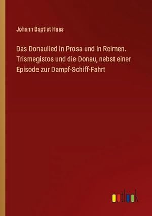 Bild des Verkufers fr Das Donaulied in Prosa und in Reimen. Trismegistos und die Donau, nebst einer Episode zur Dampf-Schiff-Fahrt zum Verkauf von BuchWeltWeit Ludwig Meier e.K.