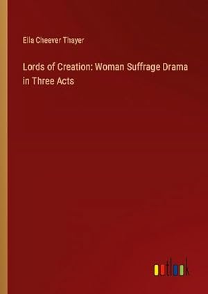 Bild des Verkufers fr Lords of Creation: Woman Suffrage Drama in Three Acts zum Verkauf von BuchWeltWeit Ludwig Meier e.K.