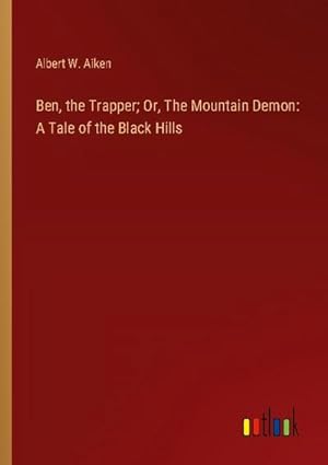 Image du vendeur pour Ben, the Trapper; Or, The Mountain Demon: A Tale of the Black Hills mis en vente par BuchWeltWeit Ludwig Meier e.K.