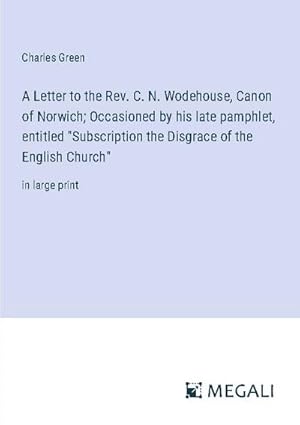 Seller image for A Letter to the Rev. C. N. Wodehouse, Canon of Norwich; Occasioned by his late pamphlet, entitled "Subscription the Disgrace of the English Church" for sale by BuchWeltWeit Ludwig Meier e.K.