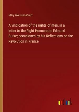 Image du vendeur pour A vindication of the rights of men, in a letter to the Right Honourable Edmund Burke; occasioned by his Reflections on the Revolution in France mis en vente par BuchWeltWeit Ludwig Meier e.K.