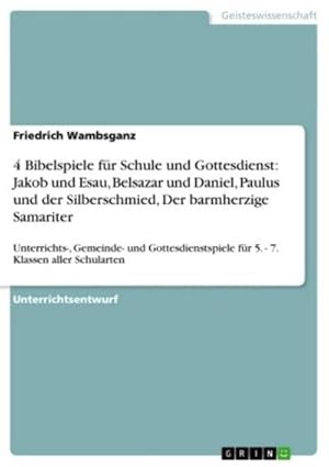 Seller image for 4 Bibelspiele fr Schule und Gottesdienst: Jakob und Esau, Belsazar und Daniel, Paulus und der Silberschmied, Der barmherzige Samariter for sale by BuchWeltWeit Ludwig Meier e.K.