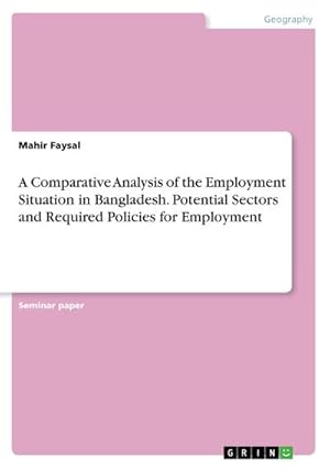 Imagen del vendedor de A Comparative Analysis of the Employment Situation in Bangladesh. Potential Sectors and Required Policies for Employment a la venta por BuchWeltWeit Ludwig Meier e.K.