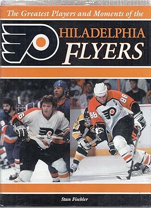 The Greatest Players and Moments of the Philadelphia Flyers