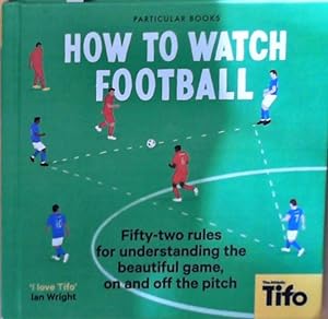 Bild des Verkufers fr How To Watch Football: 52 Rules for Understanding the Beautiful Game, On and Off the Pitch zum Verkauf von Berliner Bchertisch eG