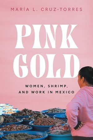 Image du vendeur pour Pink Gold : Women, Shrimp, and Work in Mexico mis en vente par GreatBookPrices