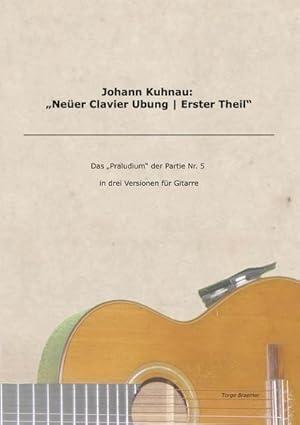 Bild des Verkufers fr Johann Kuhnau: "Neer Clavier Ubung | Erster Theil" : Das "Praludium" der Partie Nr. 5 in drei Versionen fr Gitarre zum Verkauf von AHA-BUCH GmbH