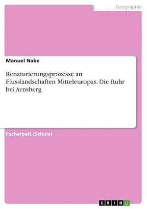 Seller image for Renaturierungsprozesse an Flusslandschaften Mitteleuropas. Die Ruhr bei Arnsberg for sale by BuchWeltWeit Ludwig Meier e.K.