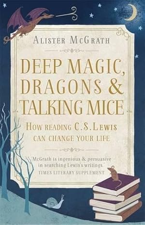 Seller image for Deep Magic, Dragons and Talking Mice: How Reading C.S. Lewis Can Change Your Life for sale by WeBuyBooks 2