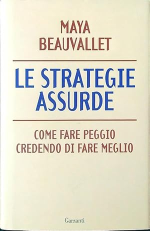 Bild des Verkufers fr Le strategie assurde. Come fare peggio credendo di fare meglio zum Verkauf von Librodifaccia