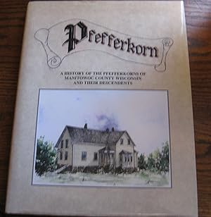 Pfefferkorn: A History of the Pfefferkorns of Manitowoc County Wisconsin and their Descendents