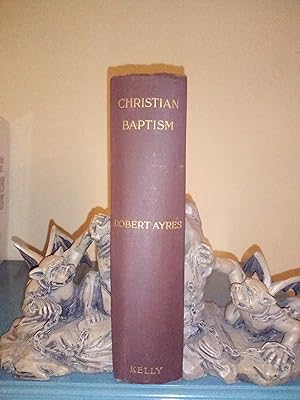 Christian Baptism: A Treatise on the Mode of Administering the Ordinance by the Apostles and thei...
