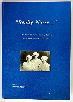 Really Nurse: Tales From the Nurses’ Training School, Royal Perth Hospital, 1932–1972 edited by J...