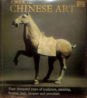 Seller image for A BOOK OF CHINESE ART: FOUR THOUSAND YEARS OF SCULPTURE, PAINTING, BRONZE, JADE, LACQUER AND PORCELAIN. for sale by WeBuyBooks