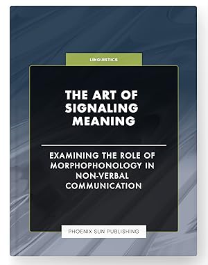 Immagine del venditore per The Art of Signaling Meaning - Examining the Role of Morphophonology in Non-Verbal Communication venduto da PS PUBLISHIING