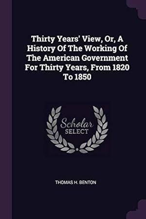 Bild des Verkufers fr Thirty Years' View, Or, A History Of The Working Of The American Government For Thirty Years, From 1820 To 1850 zum Verkauf von WeBuyBooks