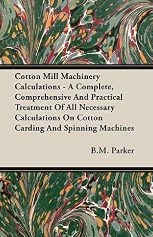 Bild des Verkufers fr Cotton Mill Machinery Calculations - A Complete, Comprehensive And Practical Treatment Of All Necessary Calculations On Cotton Carding And Spinning Machines zum Verkauf von WeBuyBooks