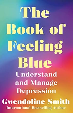 Seller image for The Book of Feeling Blue: Understand and Manage Depression (Gwendoline Smith - Improving Mental Health Series) for sale by WeBuyBooks