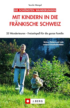 Mit Kindern in die Fränkische Schweiz : 25 Wandertouren ; Freizeitspaß für die ganze Familie / Ta...