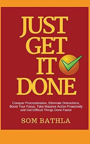 Bild des Verkufers fr Just Get It Done: Conquer Procrastination, Eliminate Distractions, Boost Your Focus, Take Massive Action Proactively and Get Difficult Things Done Faster zum Verkauf von WeBuyBooks 2