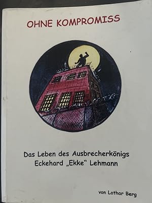 Bild des Verkufers fr Ohne Kompromiss. die Lebensgeschichte des Ausbrecherknigs Eckehard "Ekke" Lehmann. zum Verkauf von Antiquariat Dirk Borutta