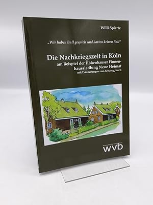 Imagen del vendedor de Die Nachkriegszeit in Kln Am Beispiel der Hhenhauser Finnenhaussiedlung Neue Heimat, mit Erinnerungen von ZeitzeugInnen, wir haben Ball gespielt und hatten keinen Ball / Willi Spiertz a la venta por Antiquariat Bcherwurm