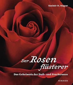 Der Rosenflüsterer : das Geheimnis der Duft- und Prachtrosen Kasimir M. Magyar