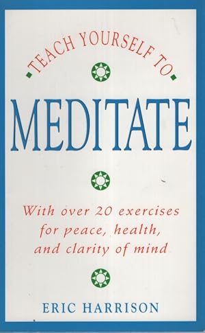 TEACH YOURSELF TO MEDITATE With over 20 Exercises for Peace, Health and Clarity of Mind