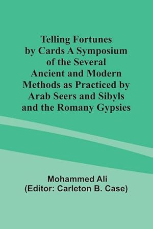 Seller image for Telling Fortunes by Cards A Symposium of the Several Ancient and Modern Methods as Practiced by Arab Seers and Sibyls and the Romany Gypsies for sale by AHA-BUCH GmbH