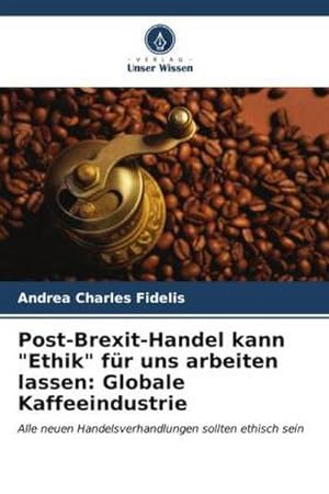 Seller image for Post-Brexit-Handel kann "Ethik" fr uns arbeiten lassen: Globale Kaffeeindustrie for sale by BuchWeltWeit Ludwig Meier e.K.
