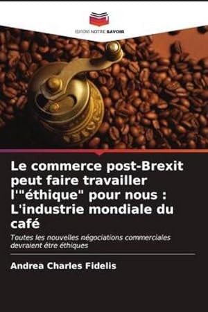 Seller image for Le commerce post-Brexit peut faire travailler l'"thique" pour nous : L'industrie mondiale du caf for sale by BuchWeltWeit Ludwig Meier e.K.