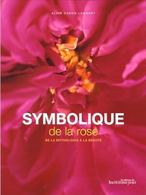 Seller image for Symbolique de la rose : De la mythologie ? la beaut? - Alice Caron Lambert for sale by Book Hmisphres