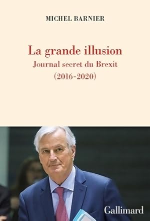 La grande illusion : Journal secret du brexit - Michel Barnier