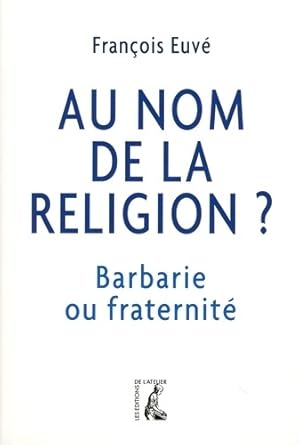 AU NOM DE LA RELIGION BARBARIE OU fraternité - François Euvé