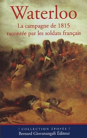 Waterloo : La campagne de 1815 racontée par les soldats français - Collectif