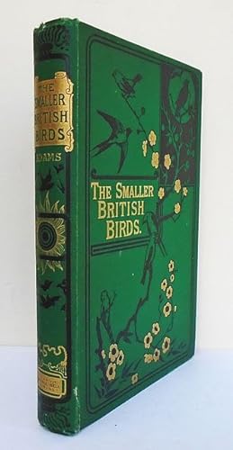 The Smaller British Birds. With descriptions of their Nests, Eggs, Habits etc.